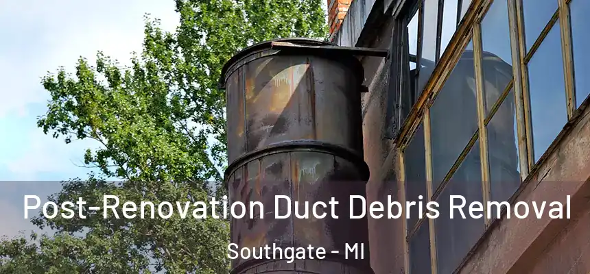  Post-Renovation Duct Debris Removal Southgate - MI